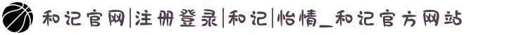 和记官网|注册登录|和记|怡情_和记官方网站